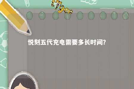悦刻五代充电需要多长时间
？ 